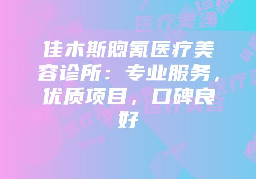 佳木斯煦氰医疗美容诊所：专业服务，优质项目，口碑良好