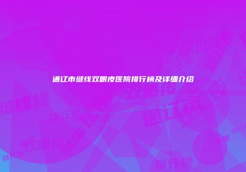通辽市缝线双眼皮医院排行榜及详细介绍