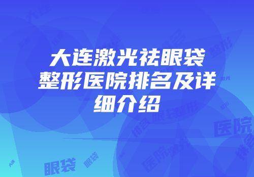大连激光祛眼袋整形医院排名及详细介绍