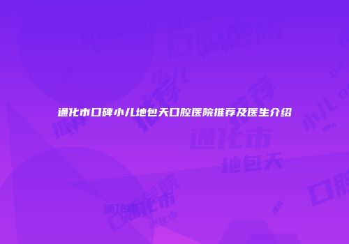 通化市口碑小儿地包天口腔医院推荐及医生介绍