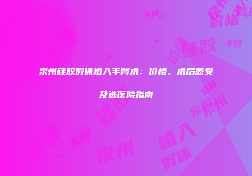 泉州硅胶假体植入丰臀术：价格、术后感受及选医院指南