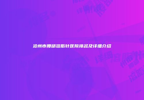 沧州市腰部溶脂针医院排名及详细介绍
