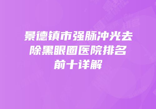 景德镇市强脉冲光去除黑眼圈医院排名前十详解