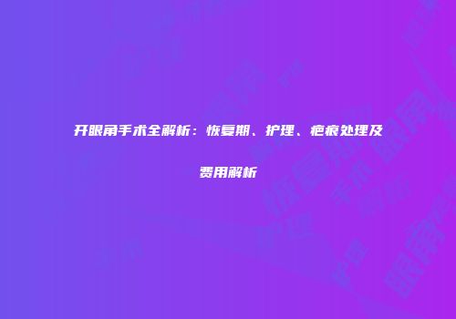开眼角手术全解析：恢复期、护理、疤痕处理及费用解析