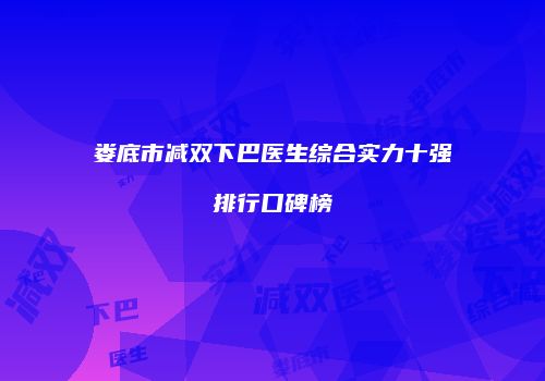 娄底市减双下巴医生综合实力十强排行口碑榜