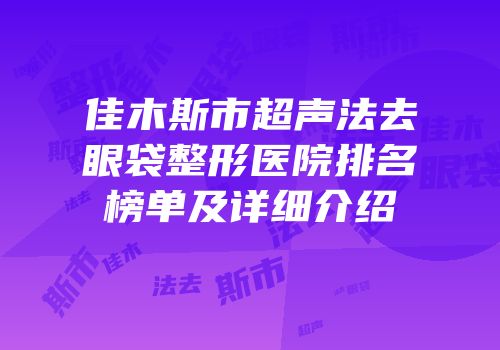佳木斯市超声法去眼袋整形医院排名榜单及详细介绍