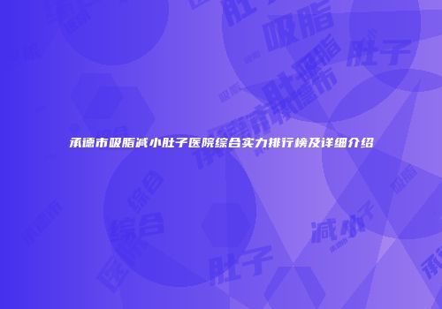承德市吸脂减小肚子医院综合实力排行榜及详细介绍
