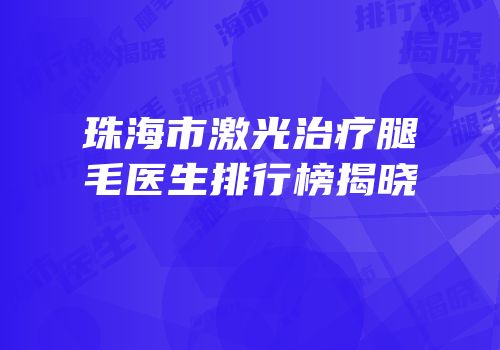 珠海市激光治疗腿毛医生排行榜揭晓