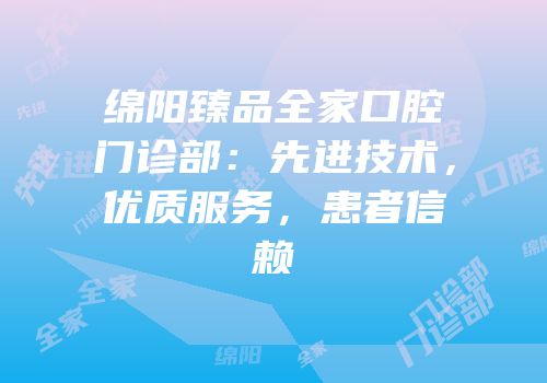 绵阳臻品全家口腔门诊部：先进技术，优质服务，患者信赖