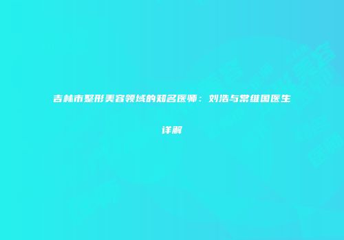 吉林市整形美容领域的知名医师：刘浩与常维国医生详解