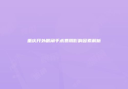 重庆开外眼角手术费用影响因素解析