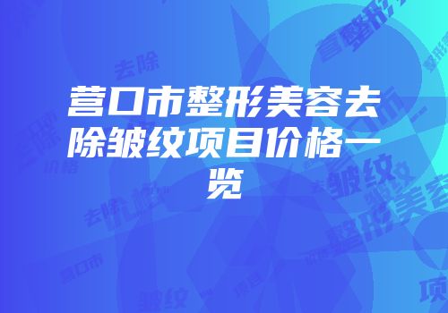 营口市整形美容去除皱纹项目价格一览