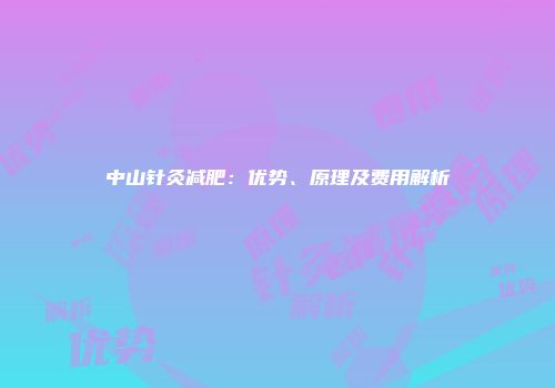 中山针灸减肥：优势、原理及费用解析