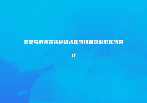 秦皇岛市美容尖种植术医院排名及整形医院简介
