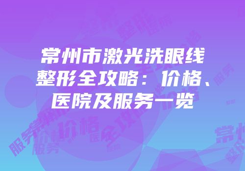 常州市激光洗眼线整形全攻略：价格、医院及服务一览