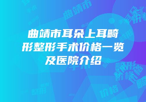 曲靖市耳朵上耳畸形整形手术价格一览及医院介绍