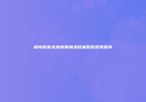 赣州市激光皮肤磨削术权威整形医院推荐