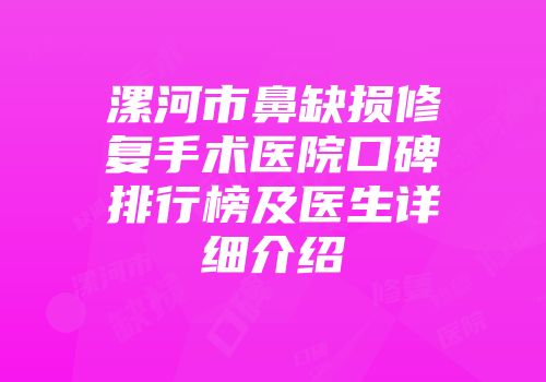 漯河市鼻缺损修复手术医院口碑排行榜及医生详细介绍