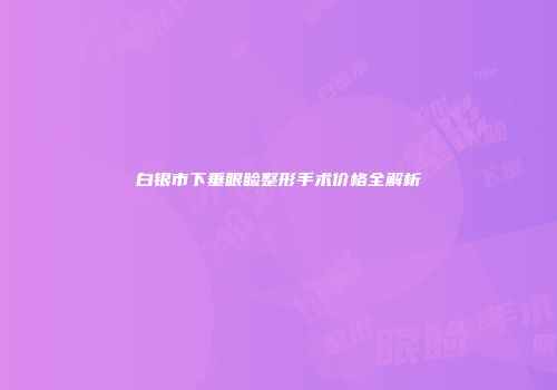 白银市下垂眼睑整形手术价格全解析