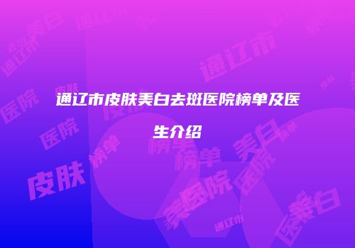 通辽市皮肤美白去斑医院榜单及医生介绍