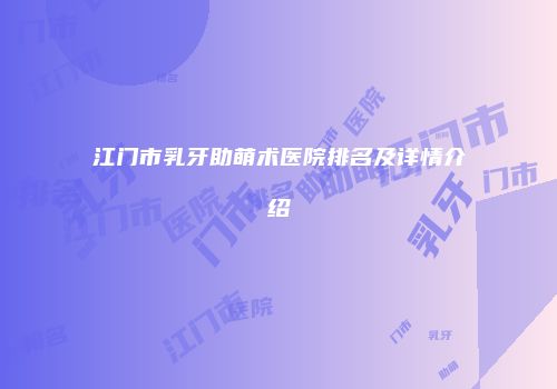 江门市乳牙助萌术医院排名及详情介绍