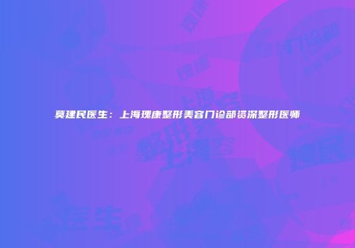 莫建民医生：上海瑰康整形美容门诊部资深整形医师