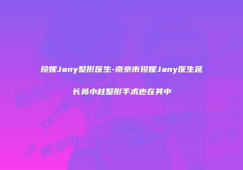 珍妮Jany整形医生-南京市珍妮Jany医生延长鼻小柱整形手术也在其中