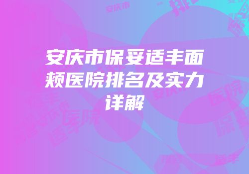 安庆市保妥适丰面颊医院排名及实力详解