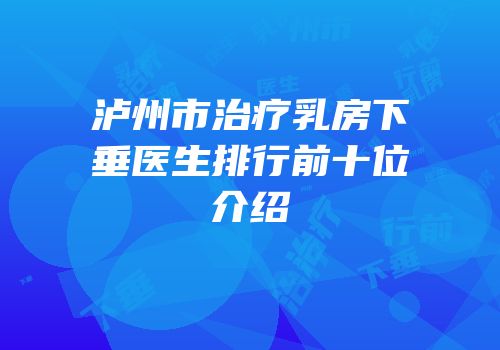 泸州市治疗乳房下垂医生排行前十位介绍