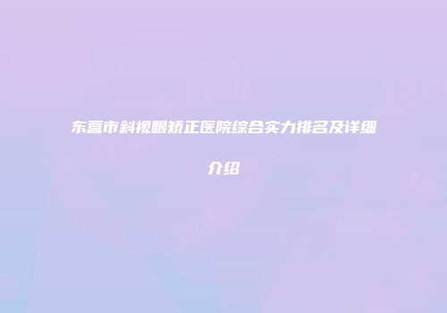 东营市斜视眼矫正医院综合实力排名及详细介绍