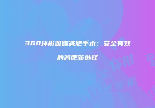 360环形吸脂减肥手术：安全有效的减肥新选择