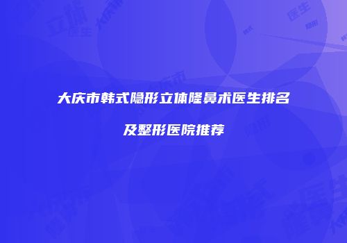 大庆市韩式隐形立体隆鼻术医生排名及整形医院推荐