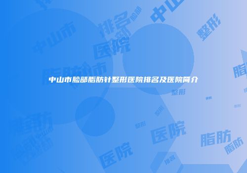 中山市脸部脂肪针整形医院排名及医院简介