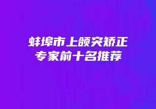 蚌埠市上颌突矫正专家前十名推荐