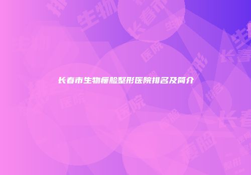 长春市生物瘦脸整形医院排名及简介