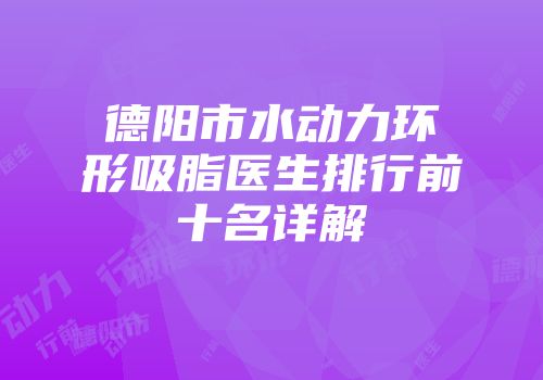 德阳市水动力环形吸脂医生排行前十名详解