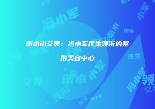 衡水尚艾美：冯小军医生领衔的整形美容中心