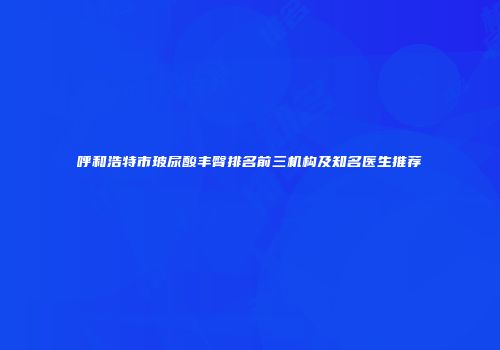 呼和浩特市玻尿酸丰臀排名前三机构及知名医生推荐