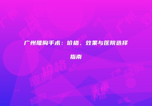 广州隆胸手术：价格、效果与医院选择指南