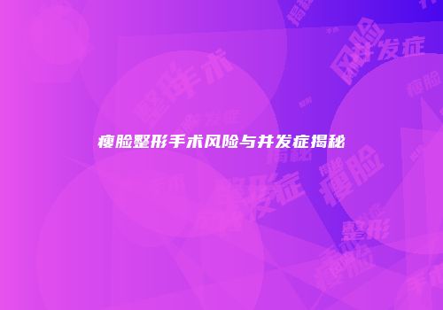 瘦脸整形手术风险与并发症揭秘