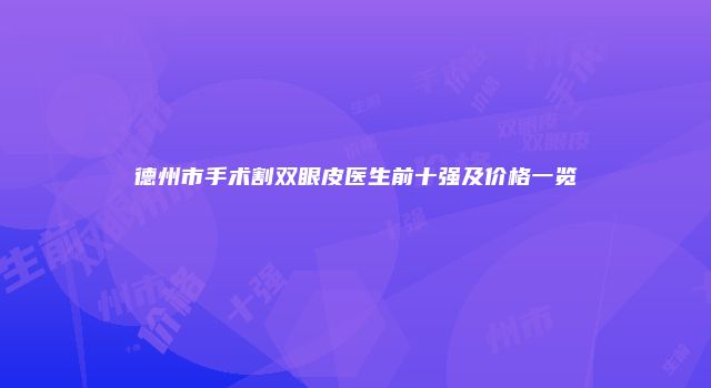 德州市手术割双眼皮医生前十强及价格一览