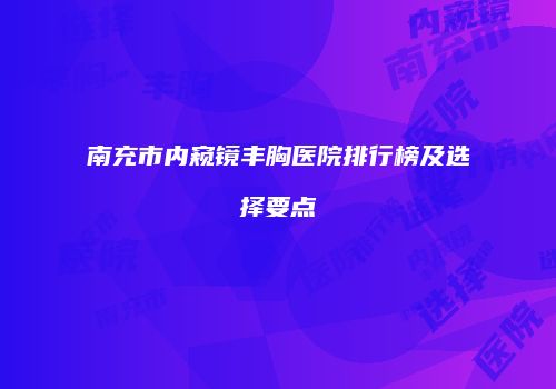 南充市内窥镜丰胸医院排行榜及选择要点