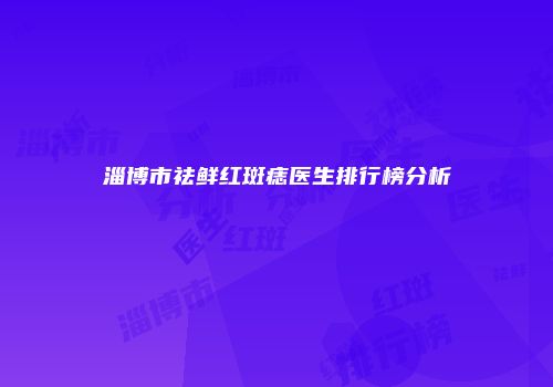 淄博市祛鲜红斑痣医生排行榜分析