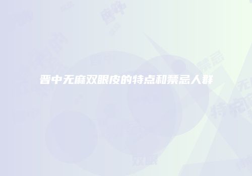 晋中无麻双眼皮的特点和禁忌人群