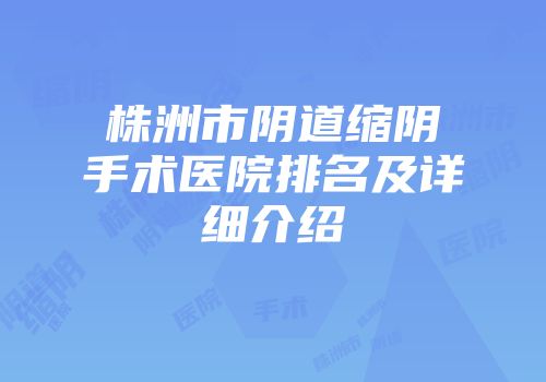 株洲市阴道缩阴手术医院排名及详细介绍