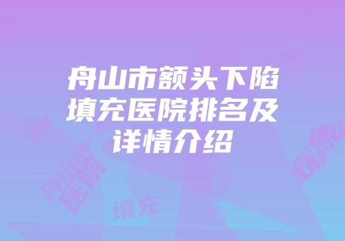 舟山市额头下陷填充医院排名及详情介绍