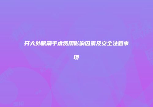 开大外眼角手术费用影响因素及安全注意事项
