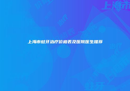 上海市蛀牙治疗价格表及医院医生推荐