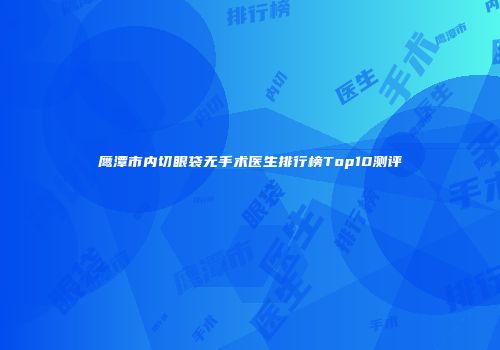 鹰潭市内切眼袋无手术医生排行榜Top10测评