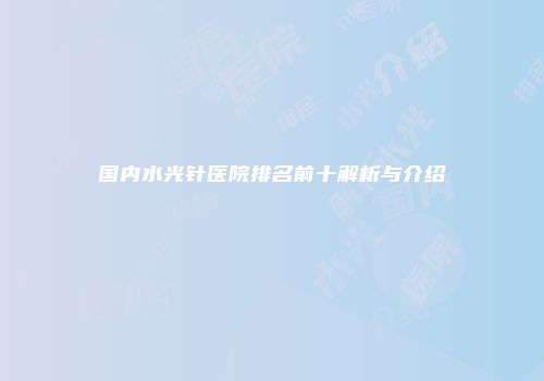 国内水光针医院排名前十解析与介绍